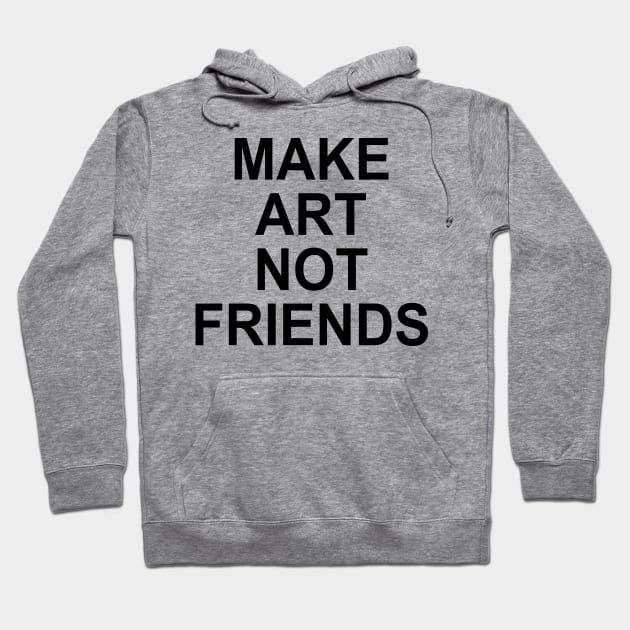 MAKE ART NOT FRIENDS Hoodie by TheCosmicTradingPost